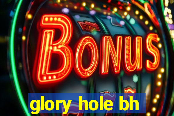 glory hole bh